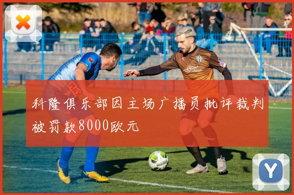 科隆俱乐部因主场广播员批评裁判被罚款8000欧元