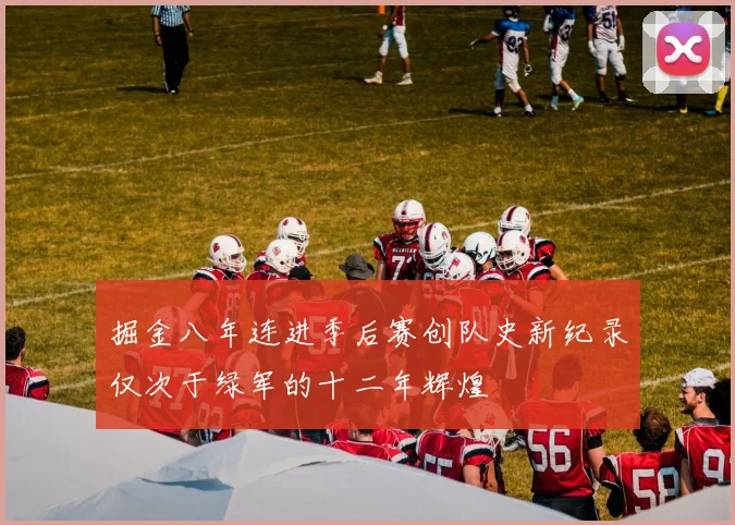 掘金八年连进季后赛创队史新纪录仅次于绿军的十二年辉煌