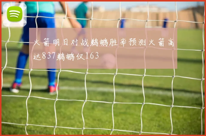 火箭明日对战鹈鹕胜率预测火箭高达837鹈鹕仅163