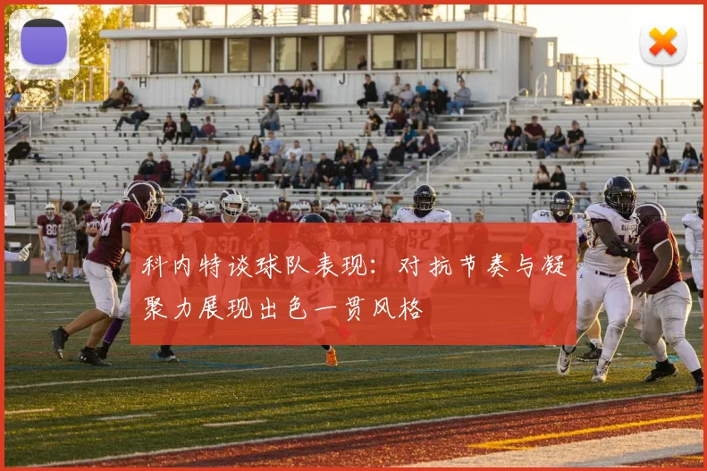 科内特谈球队表现：对抗节奏与凝聚力展现出色一贯风格