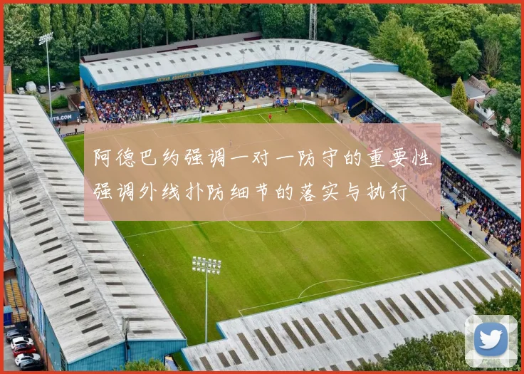 阿德巴约强调一对一防守的重要性强调外线扑防细节的落实与执行