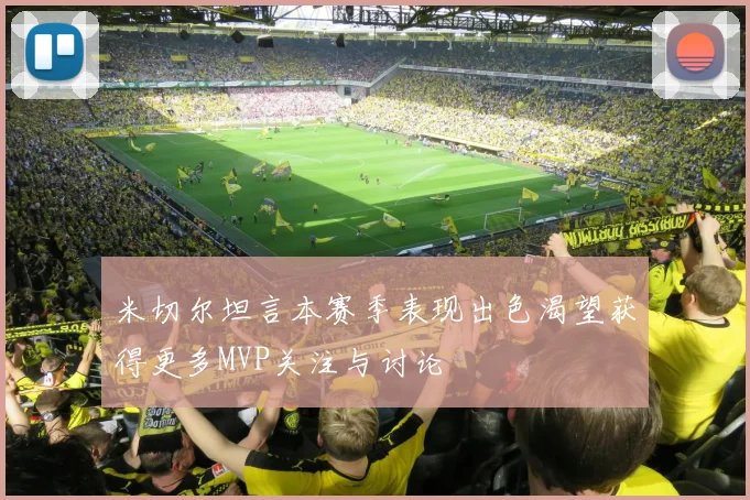米切尔坦言本赛季表现出色渴望获得更多MVP关注与讨论