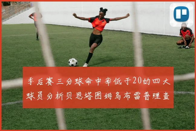 季后赛三分球命中率低于20的四大球员分析贝恩塔图姆乌布雷普理查德表现探讨