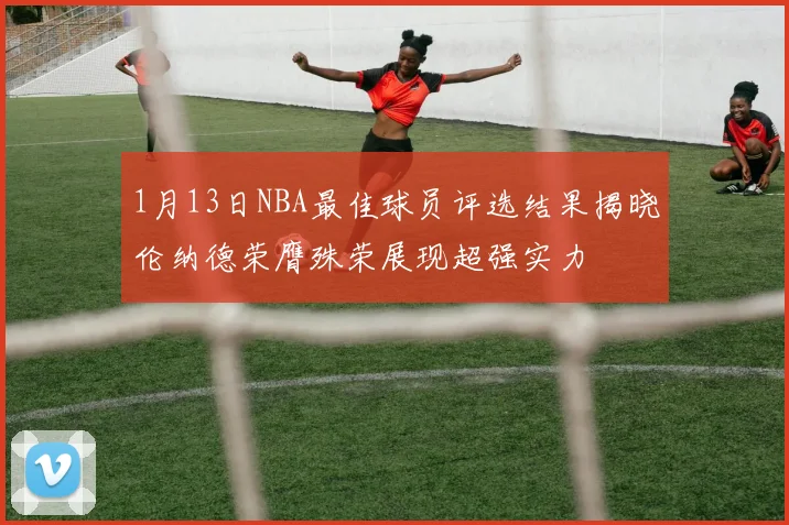 1月13日NBA最佳球员评选结果揭晓伦纳德荣膺殊荣展现超强实力