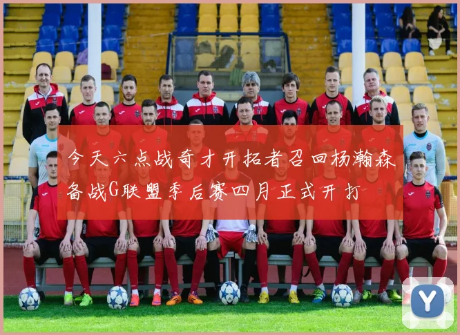 今天六点战奇才开拓者召回杨瀚森备战G联盟季后赛四月正式开打