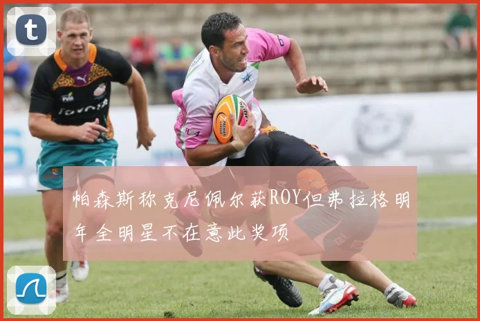 帕森斯称克尼佩尔获ROY但弗拉格明年全明星不在意此奖项