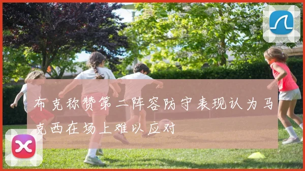 布克称赞第二阵容防守表现认为马克西在场上难以应对