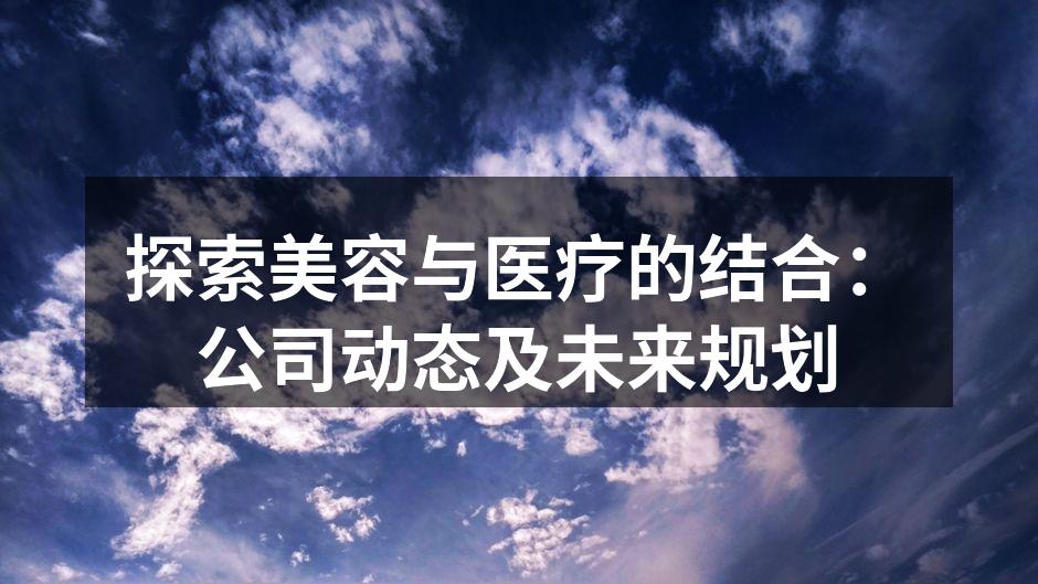 探索美容与医疗的结合：公司动态及未来规划